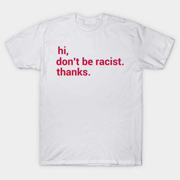 Hi,don't be racist. thanks. Anti racism gift T-Shirt by DODG99